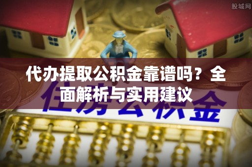 岱山代办提取公积金靠谱吗？全面解析与实用建议