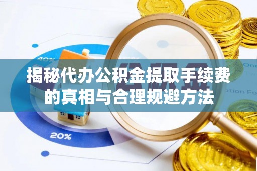 岱山揭秘代办公积金提取手续费的真相与合理规避方法