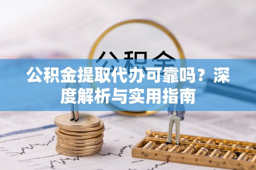 岱山公积金提取代办可靠吗？深度解析与实用指南