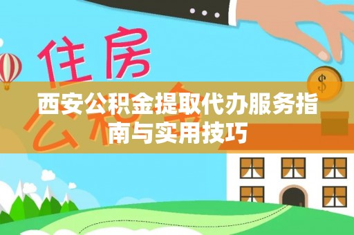 岱山西安公积金提取代办服务指南与实用技巧