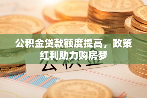 岱山公积金贷款额度提高，政策红利助力购房梦