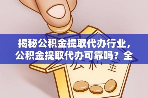 岱山揭秘公积金提取代办行业，公积金提取代办可靠吗？全面解析与风险规避