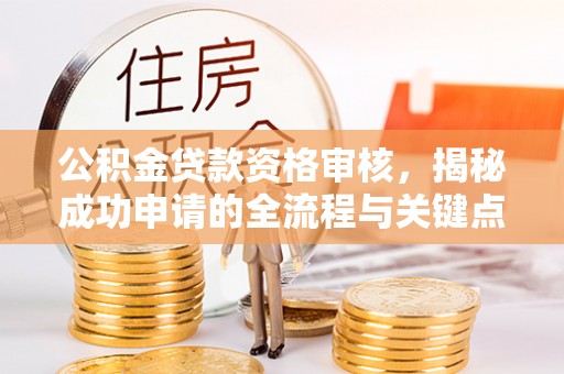 岱山公积金贷款资格审核，揭秘成功申请的全流程与关键点