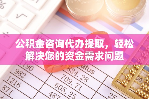 岱山公积金咨询代办提取，轻松解决您的资金需求问题