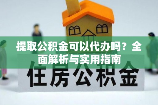岱山提取公积金可以代办吗？全面解析与实用指南