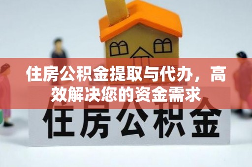 岱山住房公积金提取与代办，高效解决您的资金需求