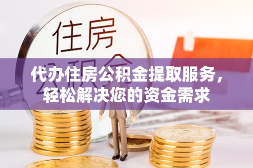 岱山代办住房公积金提取服务，轻松解决您的资金需求