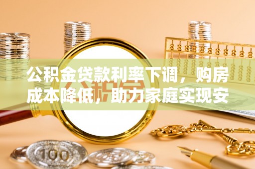 岱山公积金贷款利率下调，购房成本降低，助力家庭实现安居梦