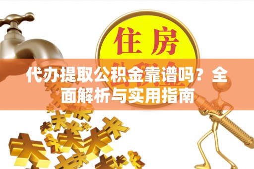 岱山代办提取公积金靠谱吗？全面解析与实用指南