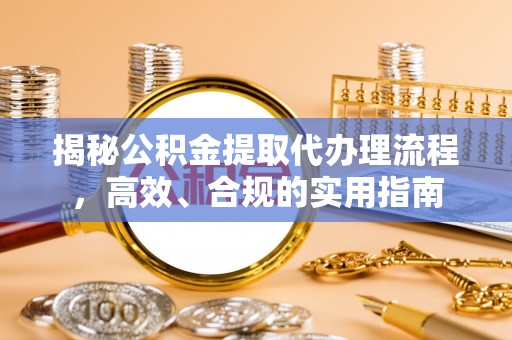 岱山揭秘公积金提取代办理流程，高效、合规的实用指南