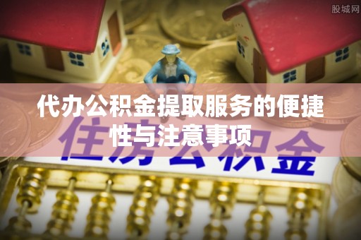 岱山代办公积金提取服务的便捷性与注意事项