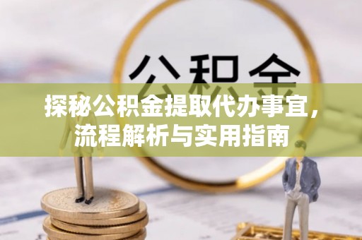 岱山探秘公积金提取代办事宜，流程解析与实用指南