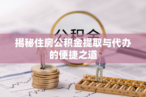 岱山揭秘住房公积金提取与代办的便捷之道