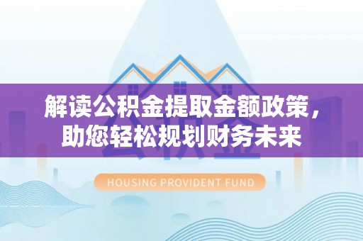 岱山解读公积金提取金额政策，助您轻松规划财务未来