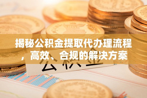 岱山揭秘公积金提取代办理流程，高效、合规的解决方案
