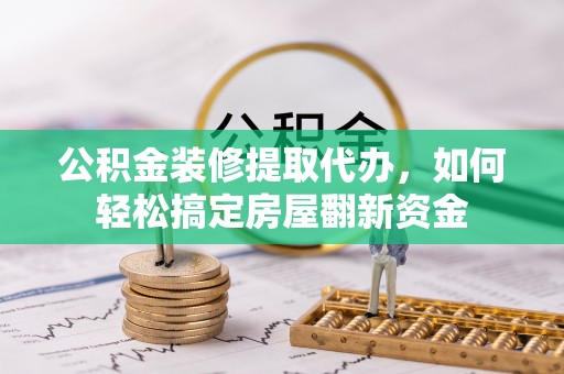 岱山公积金装修提取代办，如何轻松搞定房屋翻新资金