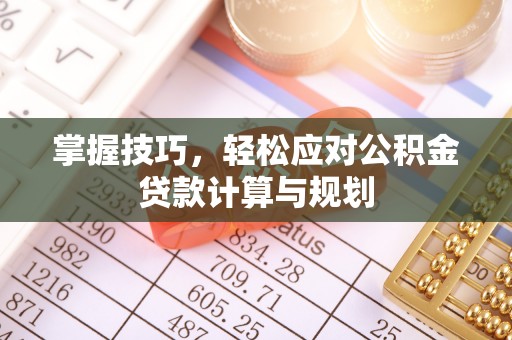 岱山掌握技巧，轻松应对公积金贷款计算与规划