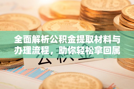 岱山全面解析公积金提取材料与办理流程，助你轻松拿回属于自己的钱