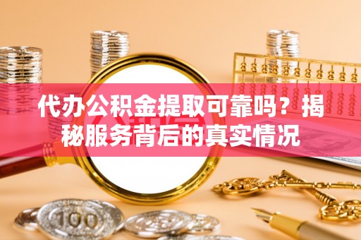 岱山代办公积金提取可靠吗？揭秘服务背后的真实情况
