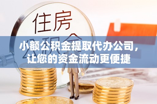 岱山小额公积金提取代办公司，让您的资金流动更便捷