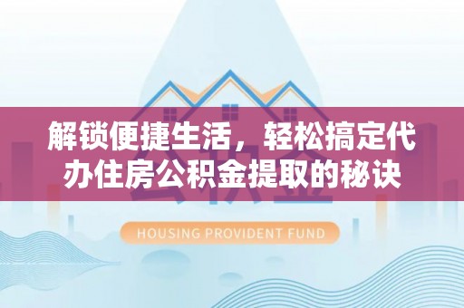 岱山解锁便捷生活，轻松搞定代办住房公积金提取的秘诀